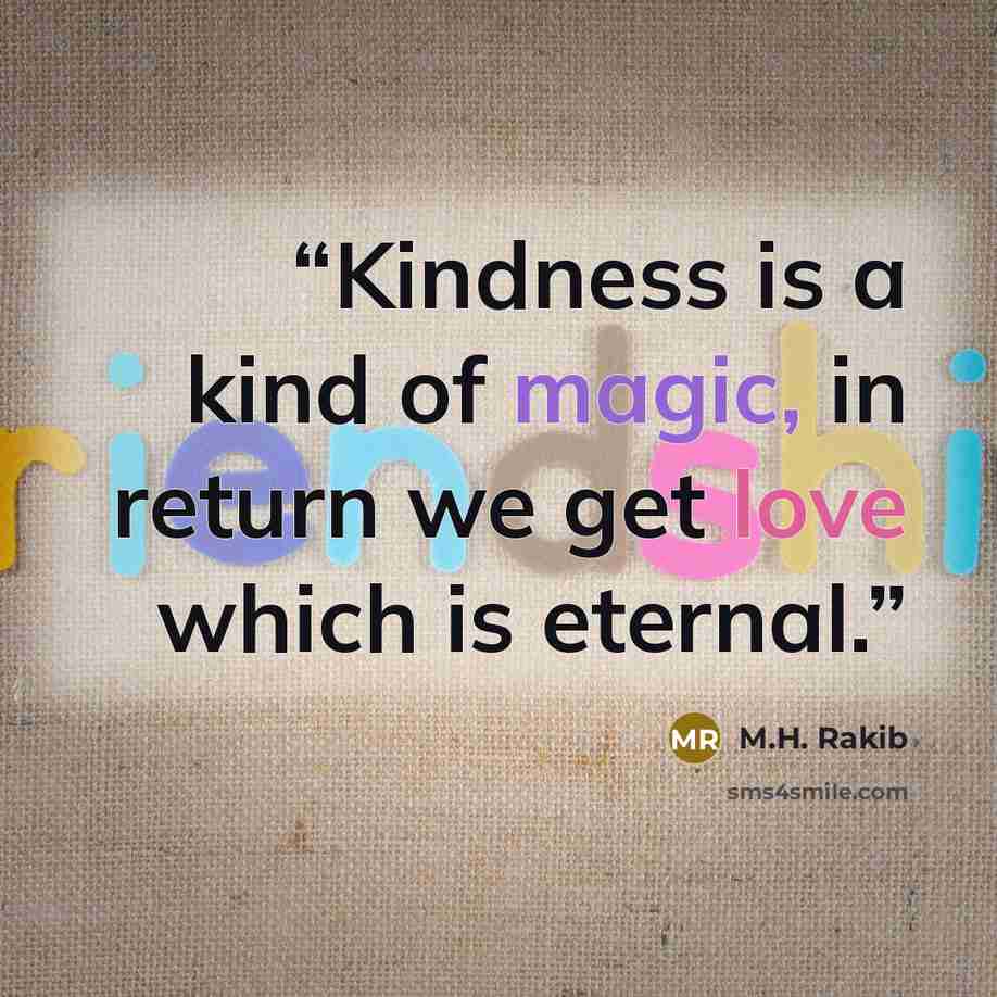 “Kindness is a kind of magic, in return we get love which is eternal.” quote by M.H. Rakib