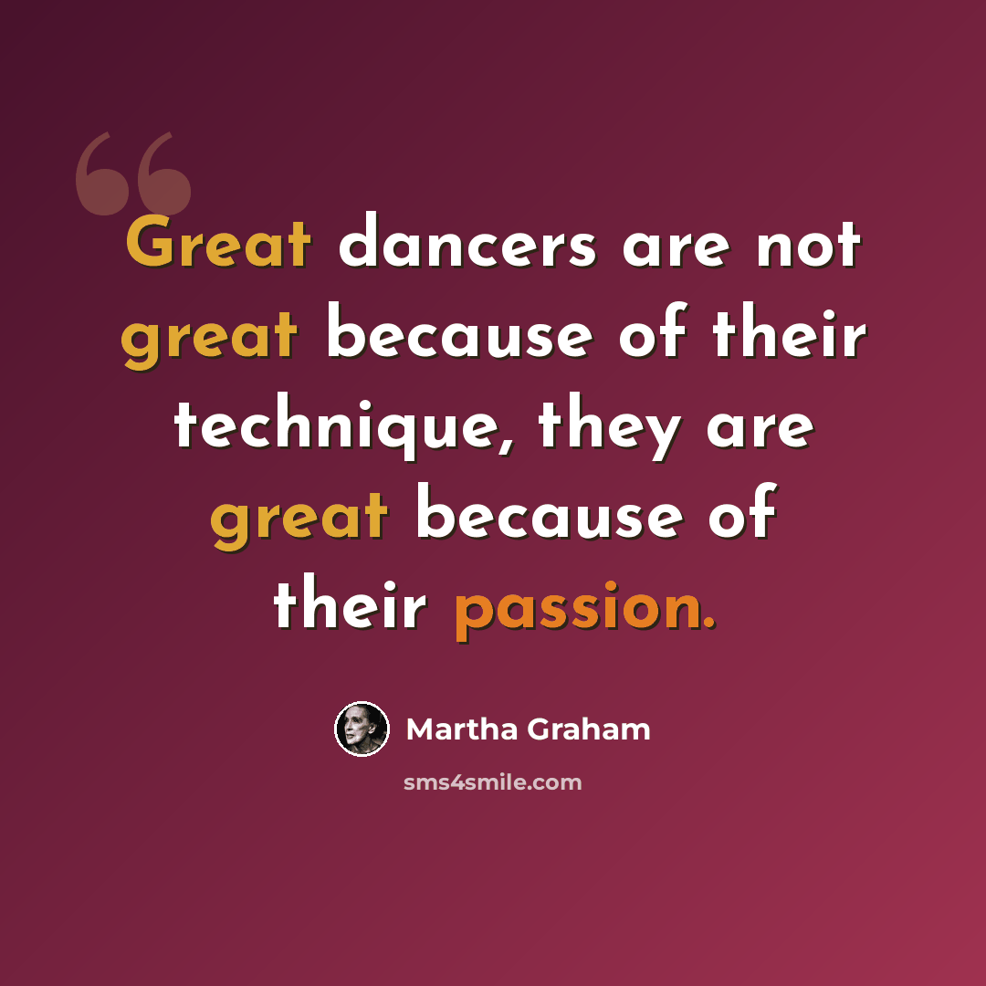 “Great dancers are not great because of their technique, they are great because of their passion.” quote by Martha Graham