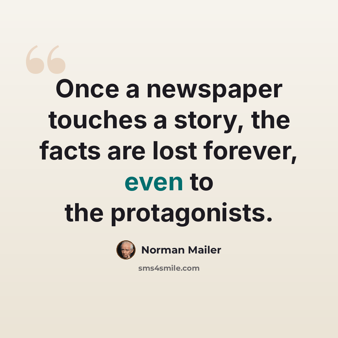 “Once a newspaper touches a story, the facts are lost forever, even to the protagonists.” quote by Norman Mailer