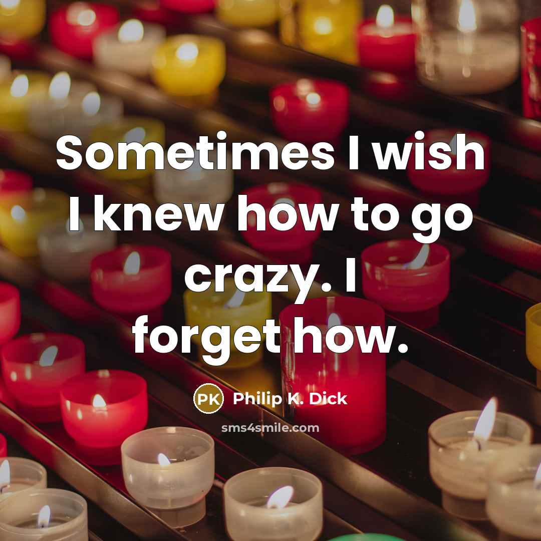 “Sometimes I wish I knew how to go crazy. I forget how.” quote by Philip K. Dick