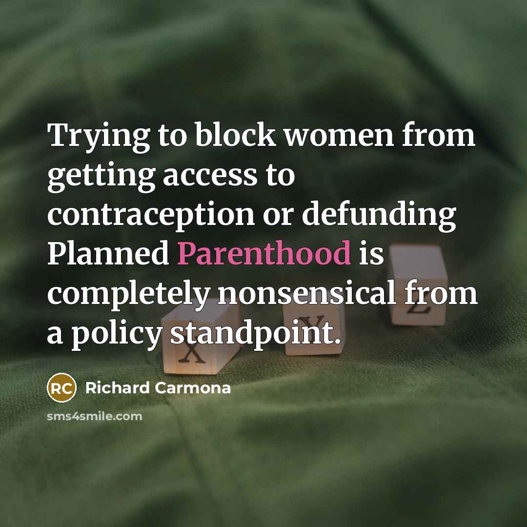 “Trying to block women from getting access to contraception or defunding Planned Parenthood is completely nonsensical from a policy standpoint.” quote by Richard Carmona