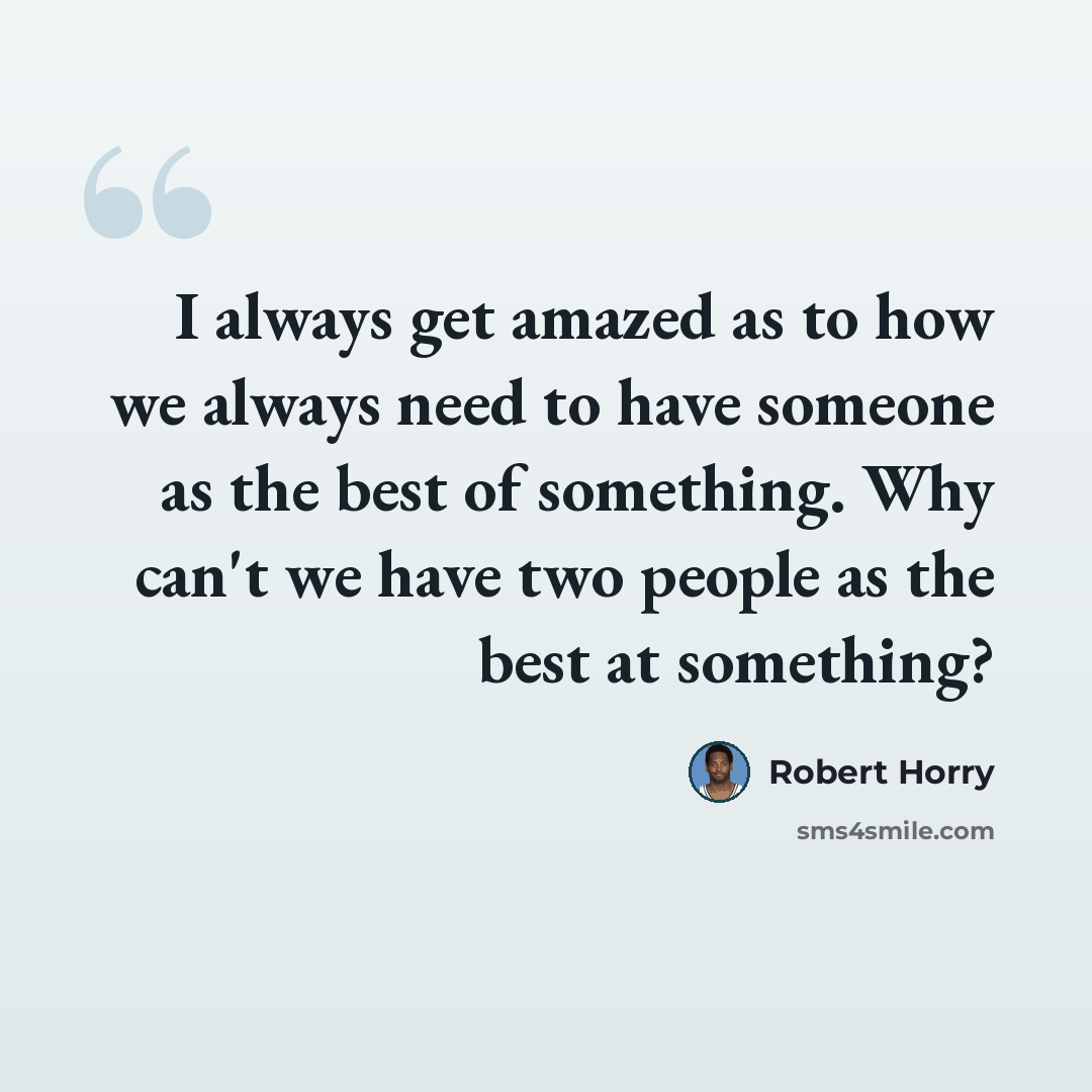 “I always get amazed as to how we always need to have someone as the best of something. Why can't we have two people as the best at something?” quote by Robert Horry
