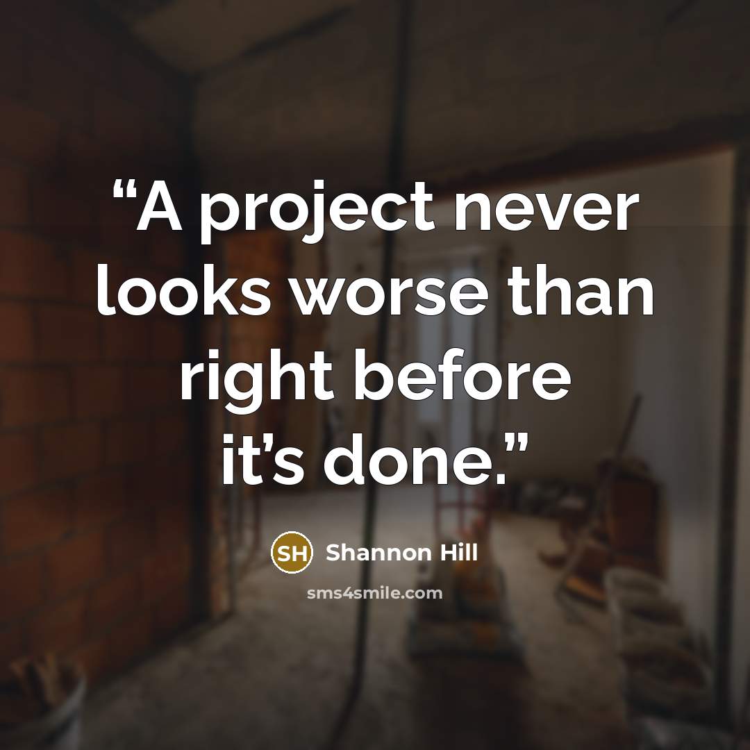 “A project never looks worse than right before it’s done.” quote by Shannon Hill