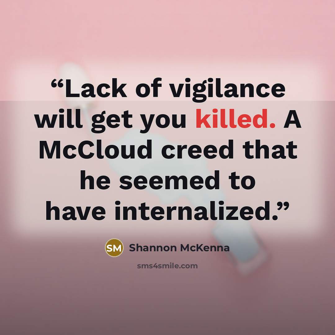 “Lack of vigilance will get you killed. A McCloud creed that he seemed to have internalized.” quote by Shannon McKenna