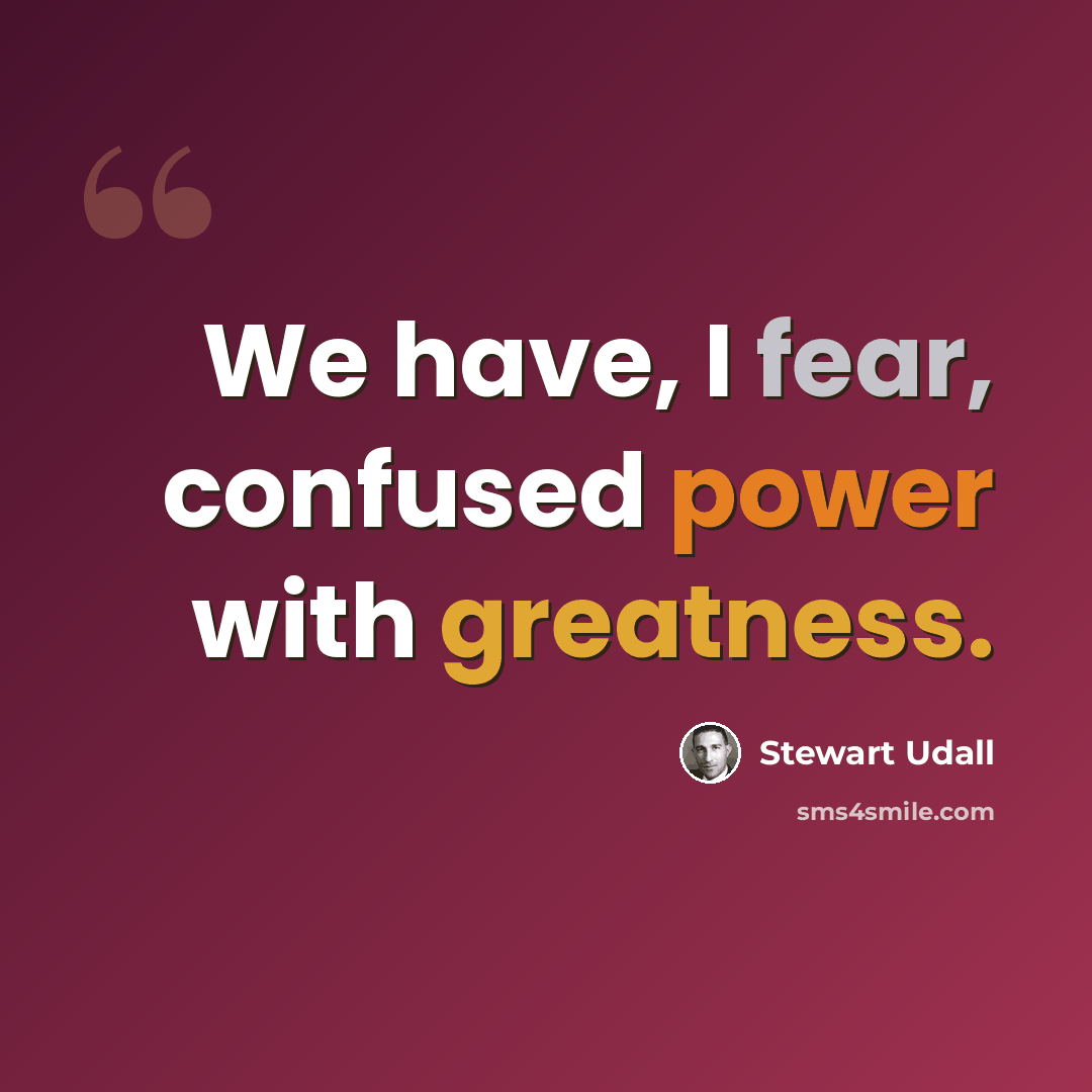 “We have, I fear, confused power with greatness.” quote by Stewart Udall