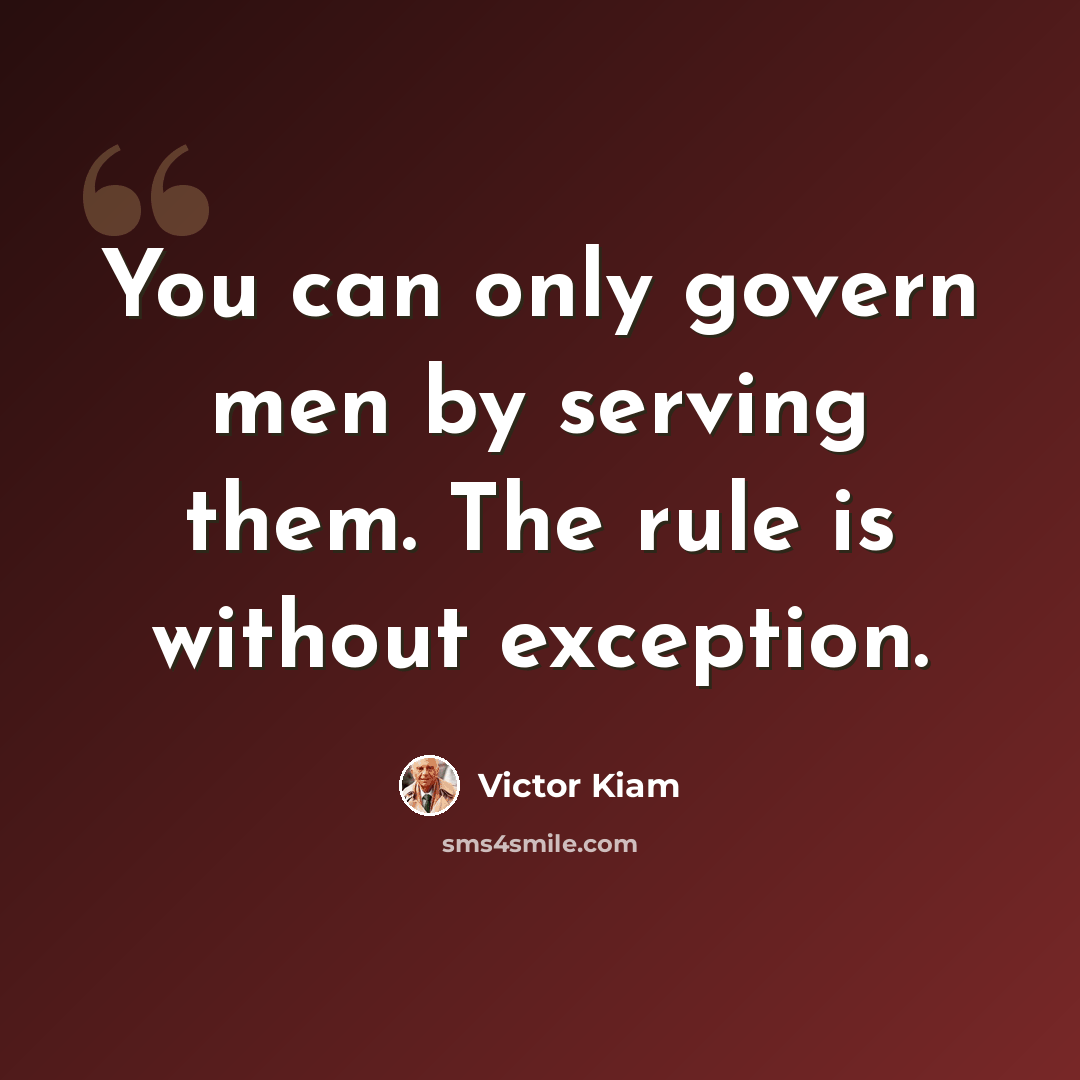 “You can only govern men by serving them. The rule is without exception.” quote by Victor Kiam