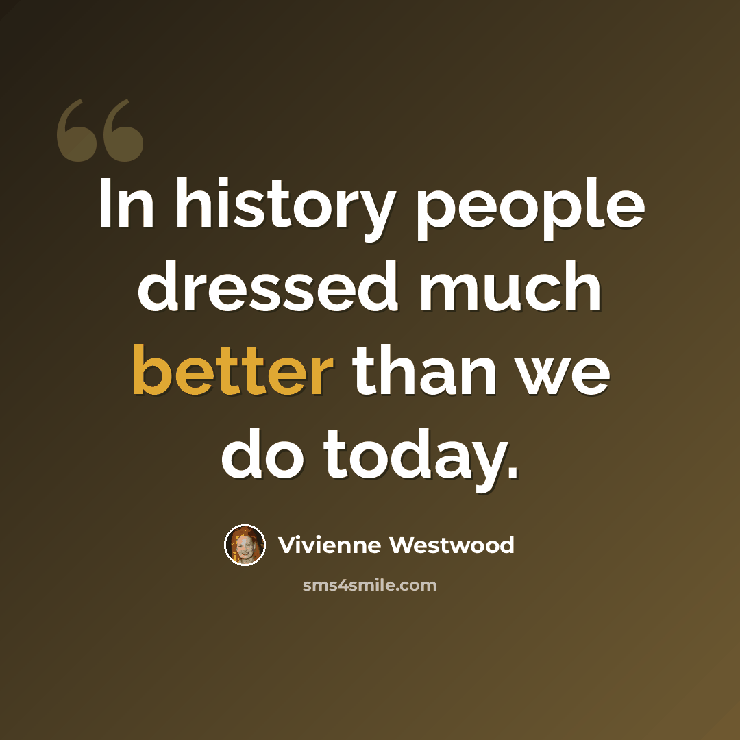 “In history people dressed much better than we do today.” quote by Vivienne Westwood