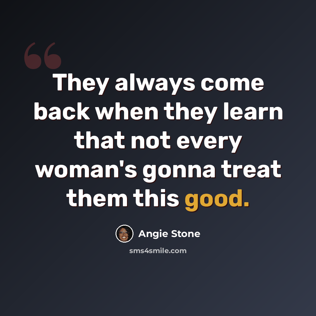 “They always come back when they learn that not every woman's gonna treat them this good.” quote by Angie Stone