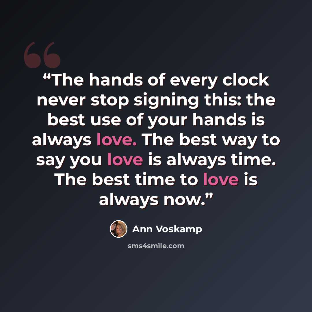 “The hands of every clock never stop signing this: the best use of your hands is always love. The best way to say you love is always time. The best time to love is always now.” quote by Ann Voskamp
