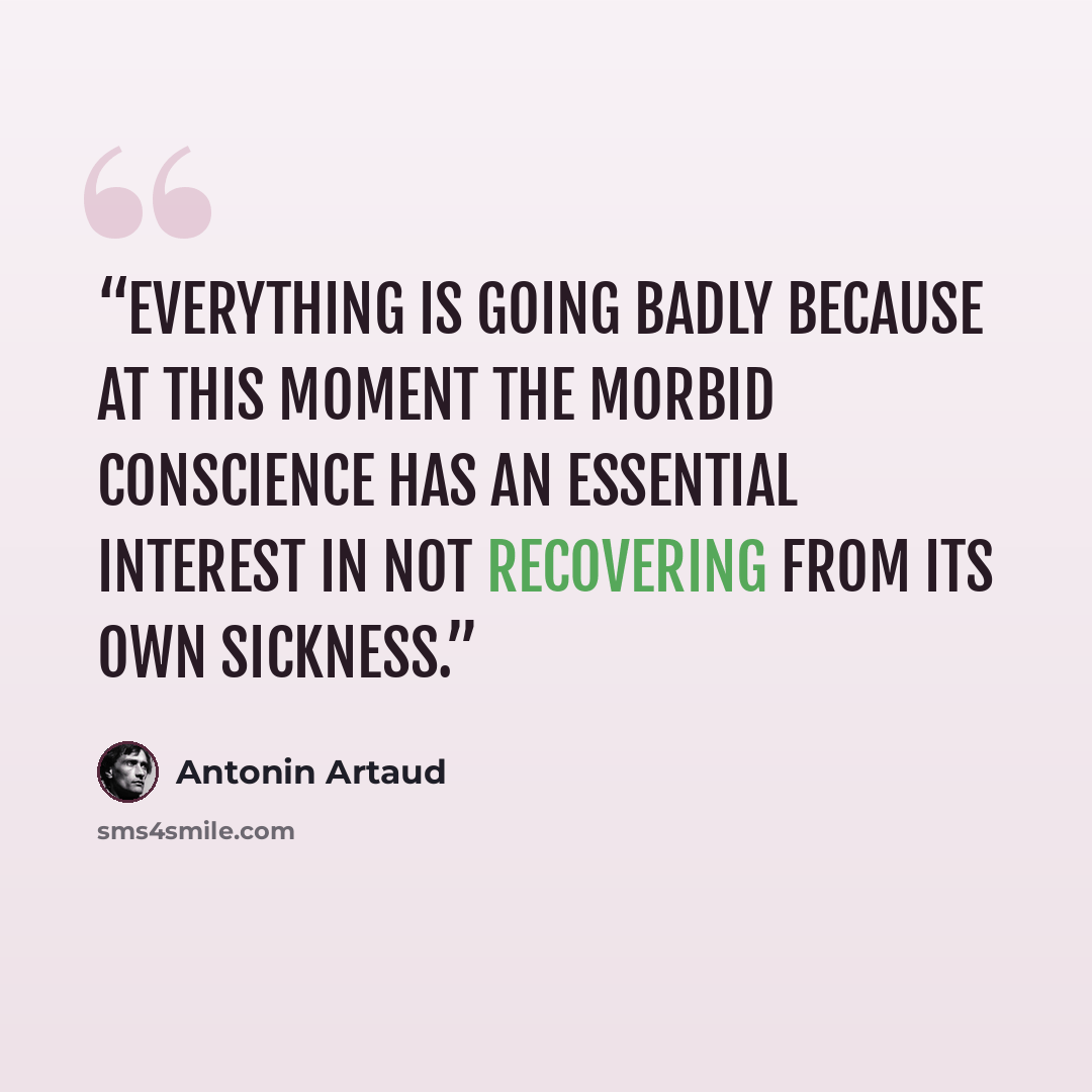 “Everything is going badly because at this moment the morbid conscience has an essential interest in not recovering from its own sickness.” quote by Antonin Artaud