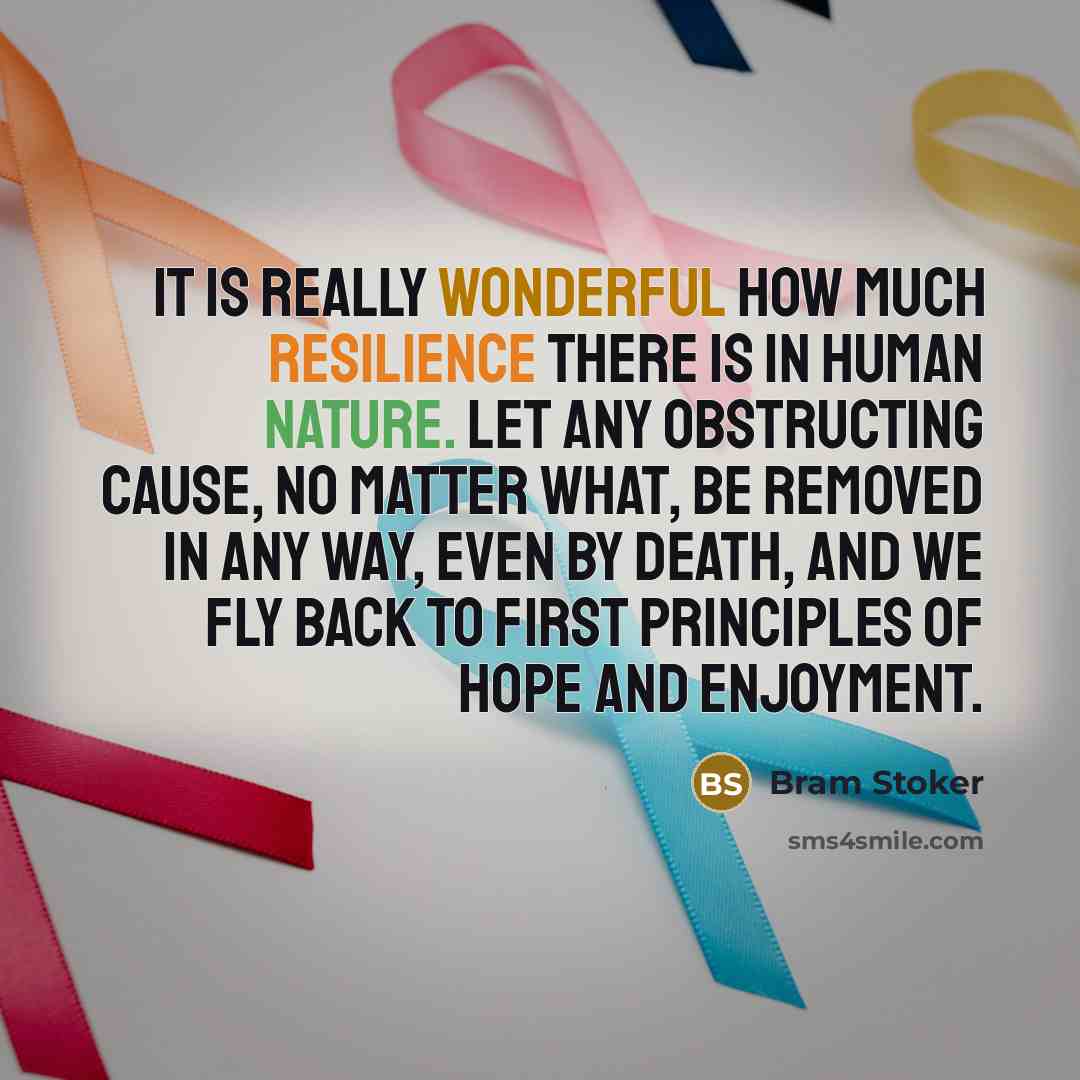 “It is really wonderful how much resilience there is in human nature. Let any obstructing cause, no matter what, be removed in any way, even by death, and we fly back to first principles of hope and enjoyment.” quote by Bram Stoker