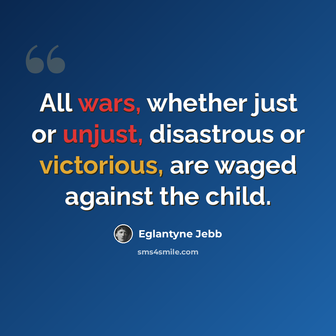 “All wars, whether just or unjust, disastrous or victorious, are waged against the child.” quote by Eglantyne Jebb