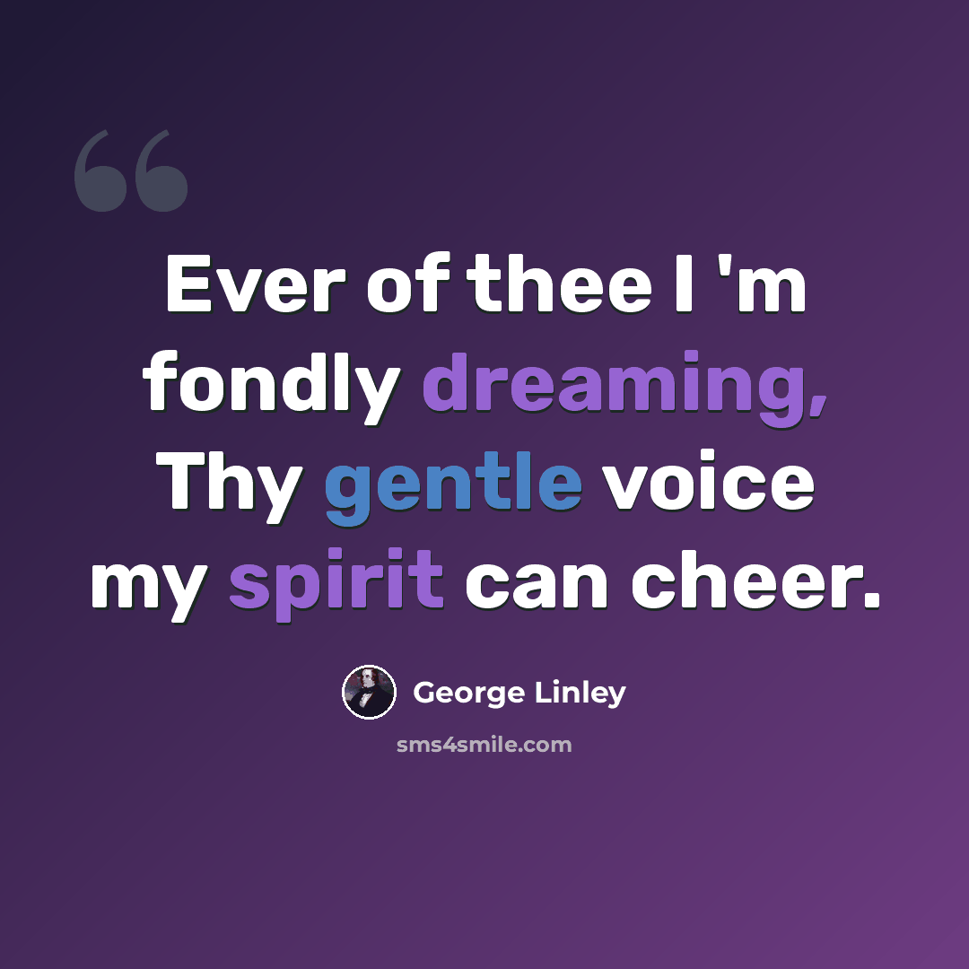 “Ever of thee I 'm fondly dreaming, Thy gentle voice my spirit can cheer.” quote by George Linley