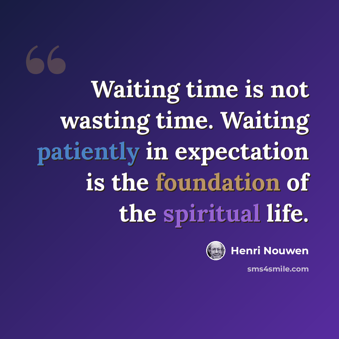 “Waiting time is not wasting time. Waiting patiently in expectation is the foundation of the spiritual life.” quote by Henri Nouwen