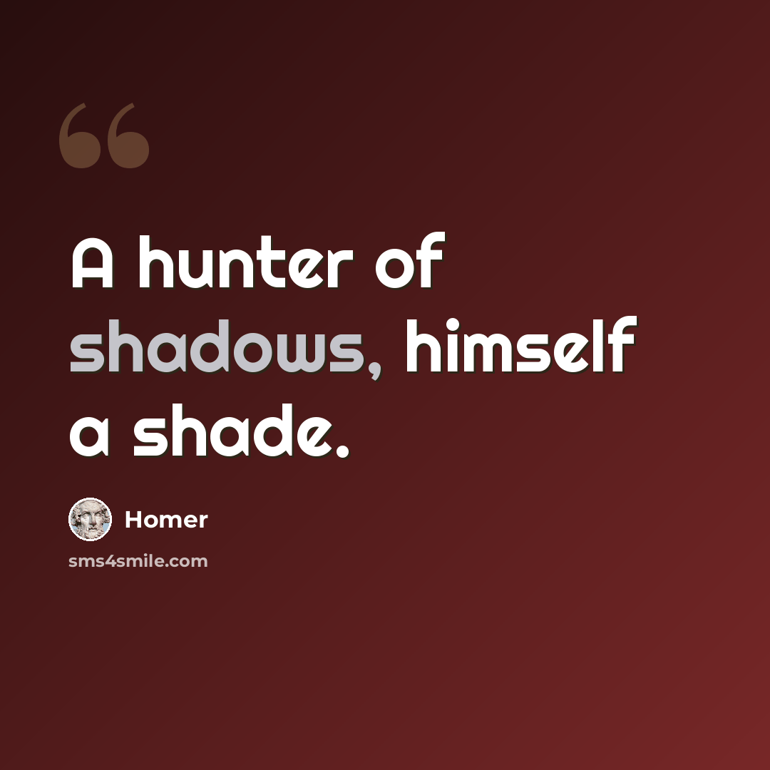 “A hunter of shadows, himself a shade.” quote by Homer