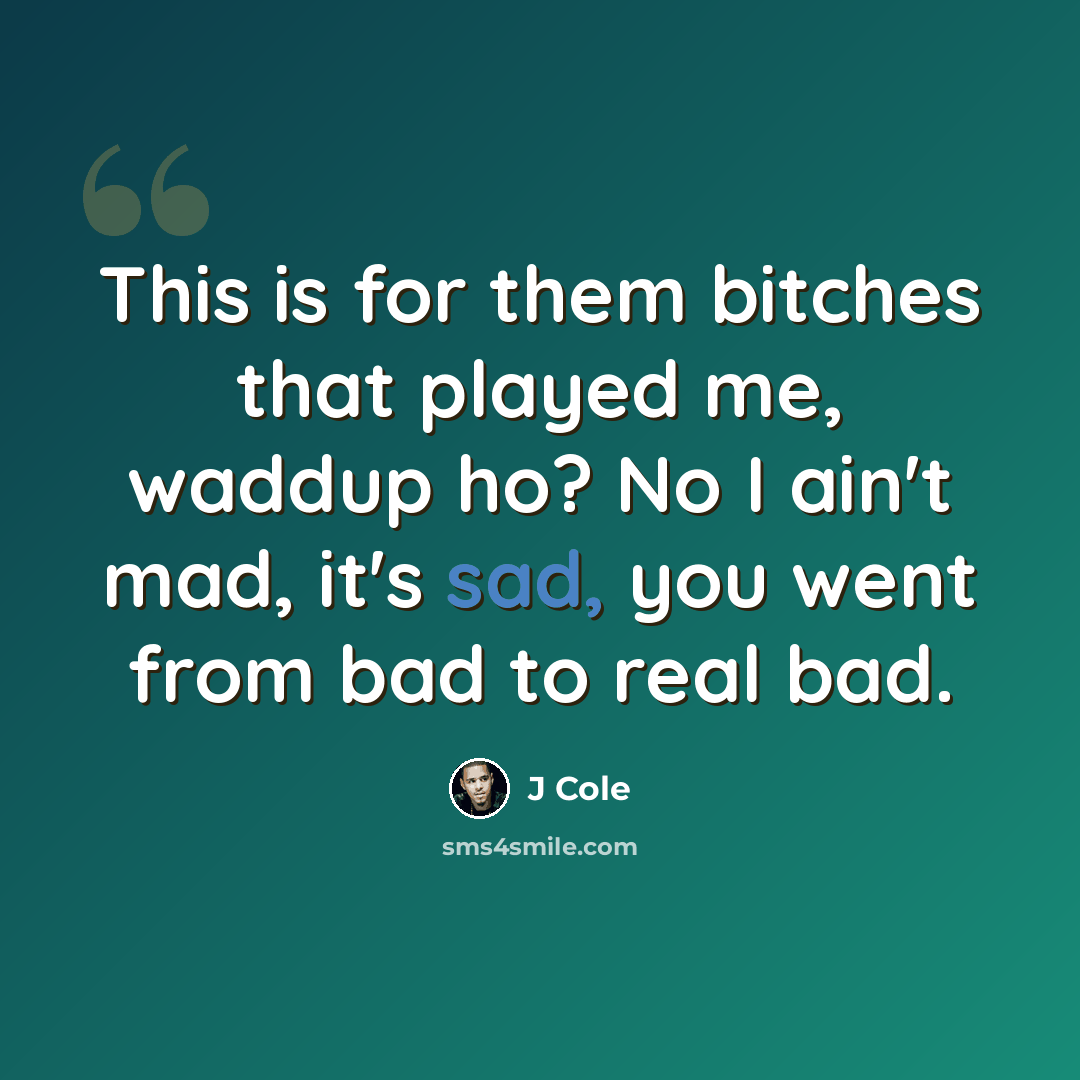 “This is for them bitches that played me, waddup ho? No I ain't mad, it's sad, you went from bad to real bad.” quote by J Cole