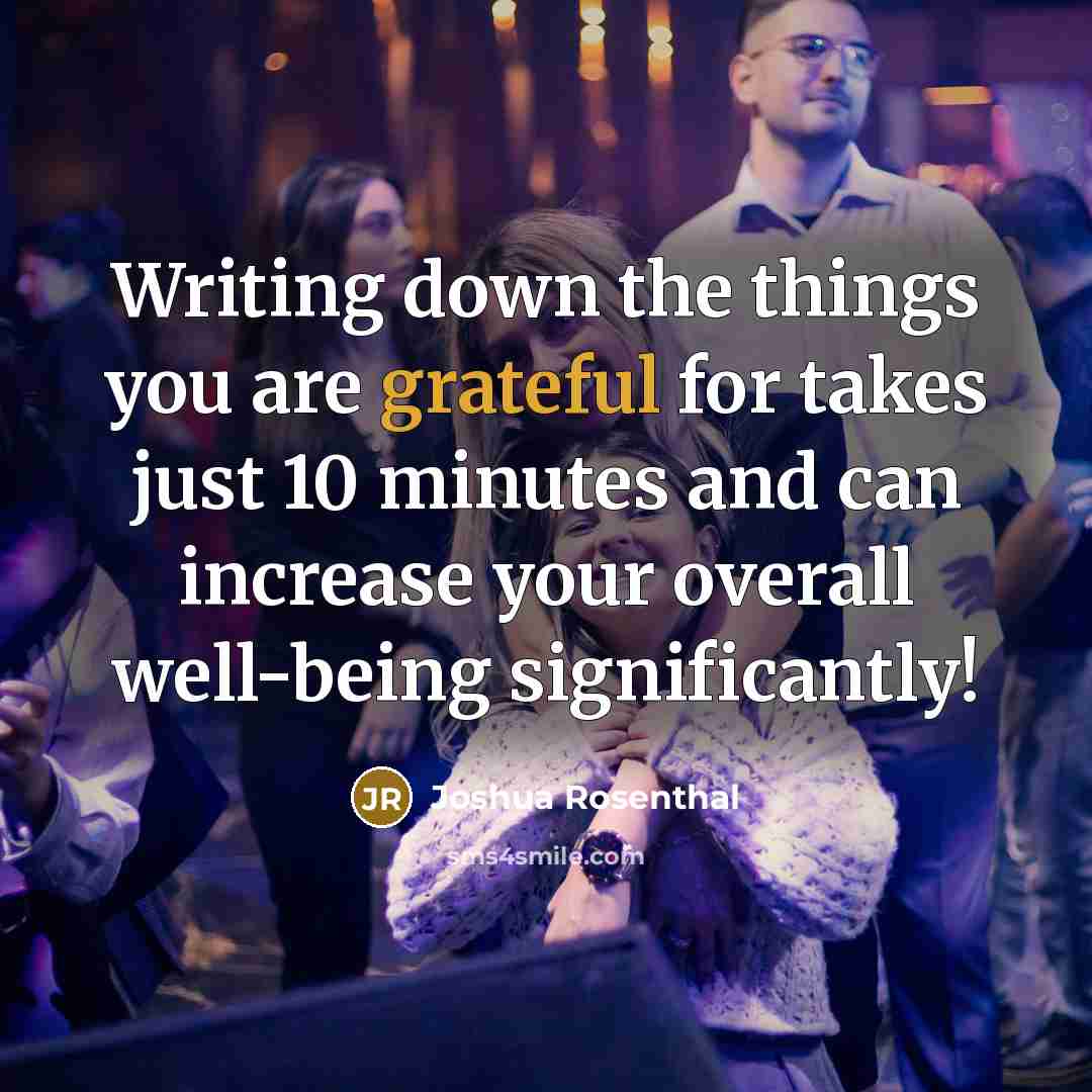 “Writing down the things you are grateful for takes just 10 minutes and can increase your overall well-being significantly!” quote by Joshua Rosenthal