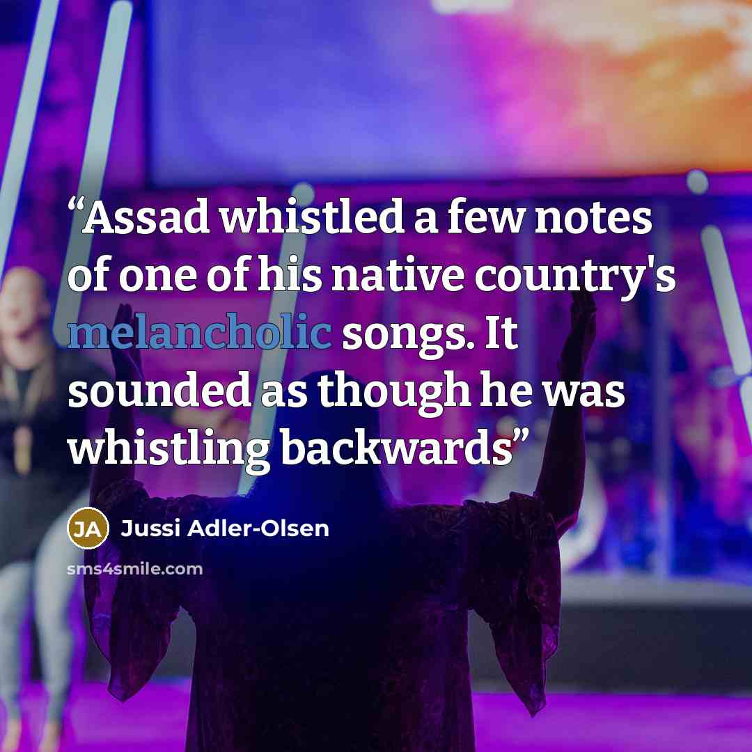 “Assad whistled a few notes of one of his native country's melancholic songs. It sounded as though he was whistling backwards” quote by Jussi Adler-Olsen