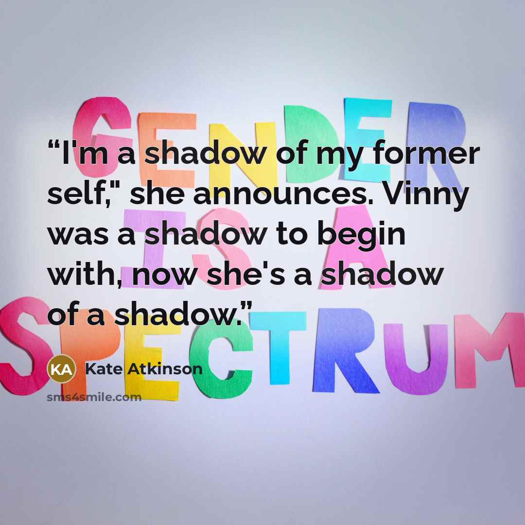 “I'm a shadow of my former self," she announces. Vinny was a shadow to begin with, now she's a shadow of a shadow.” quote by Kate Atkinson
