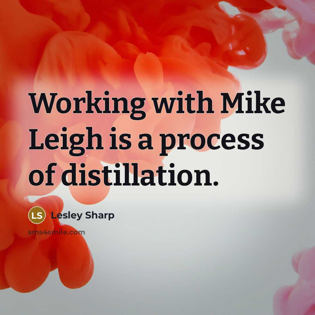 “Working with Mike Leigh is a process of distillation.” quote by Lesley Sharp