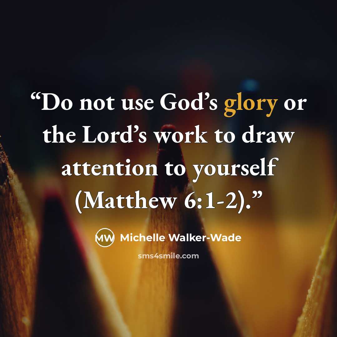 “Do not use God’s glory or the Lord’s work to draw attention to yourself (Matthew 6:1-2).” quote by Michelle Walker-Wade