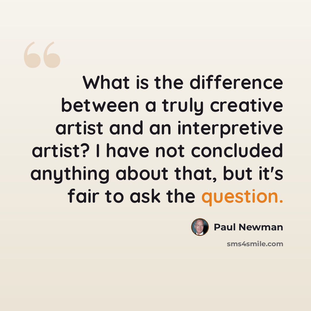“What is the difference between a truly creative artist and an interpretive artist? I have not concluded anything about that, but it's fair to ask the question.” quote by Paul Newman