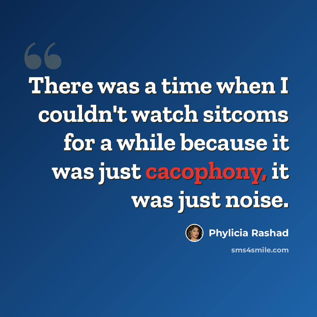 “There was a time when I couldn't watch sitcoms for a while because it was just cacophony, it was just noise.” quote by Phylicia Rashad