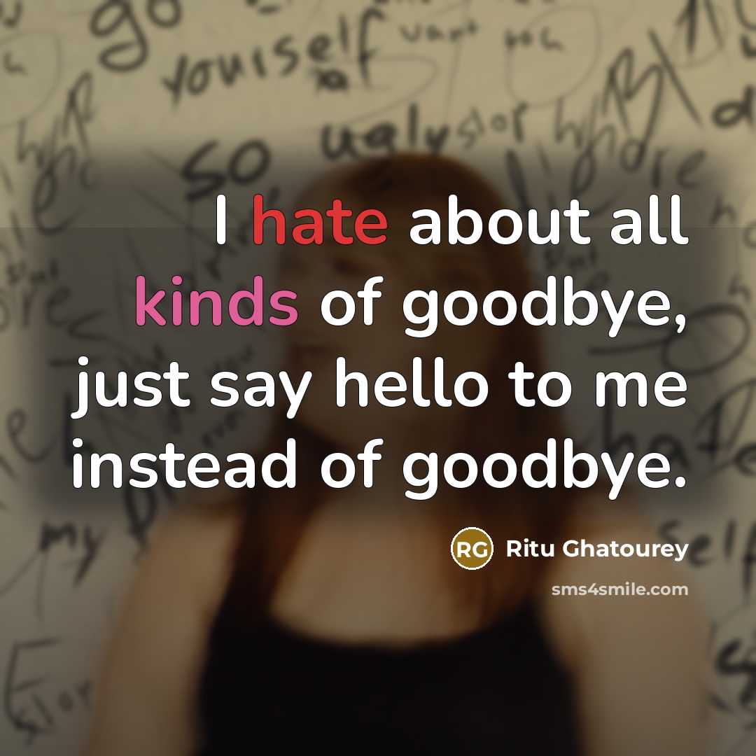 “I hate about all kinds of goodbye, just say hello to me instead of goodbye.” quote by Ritu Ghatourey