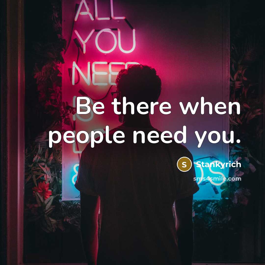 “Be there when people need you.” quote by Stankyrich