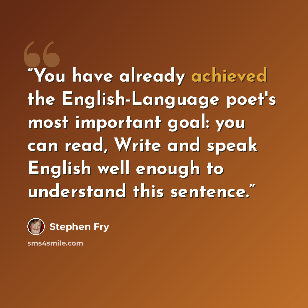 “You have already achieved the English-Language poet's most important goal: you can read, Write and speak English well enough to understand this sentence.” quote by Stephen Fry