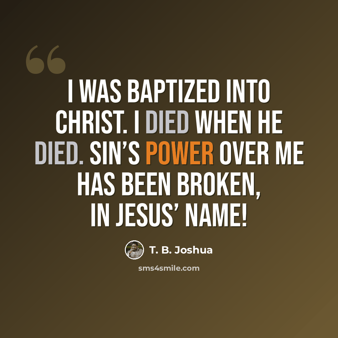 “I was baptized into Christ. I died when He died. Sin’s power over me has been broken, in Jesus’ name!” quote by T. B. Joshua