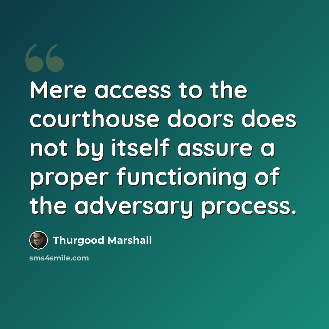 “Mere access to the courthouse doors does not by itself assure a proper functioning of the adversary process.” quote by Thurgood Marshall