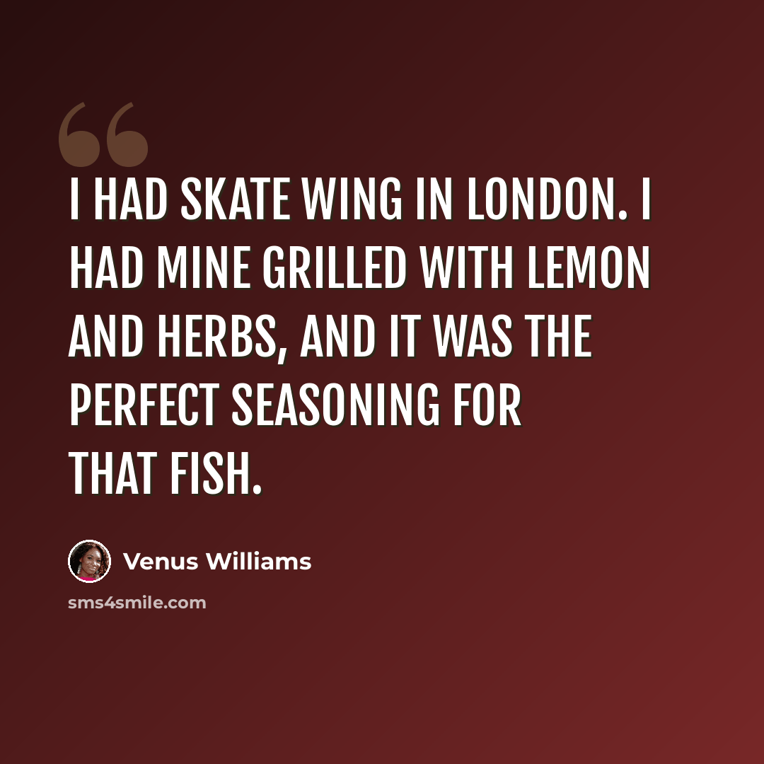 “I had skate wing in London. I had mine grilled with lemon and herbs, and it was the perfect seasoning for that fish.” quote by Venus Williams