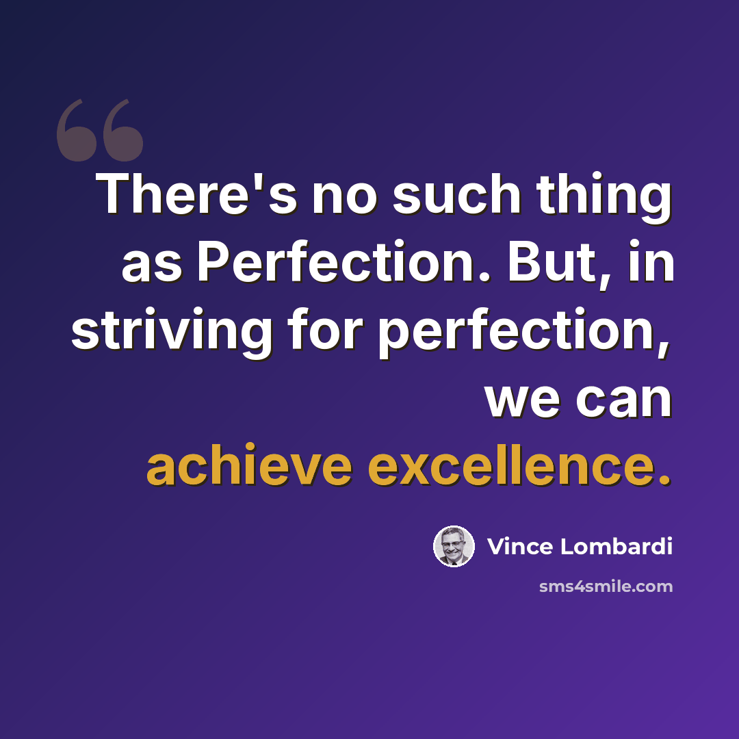 “There's no such thing as Perfection. But, in striving for perfection, we can achieve excellence.” quote by Vince Lombardi