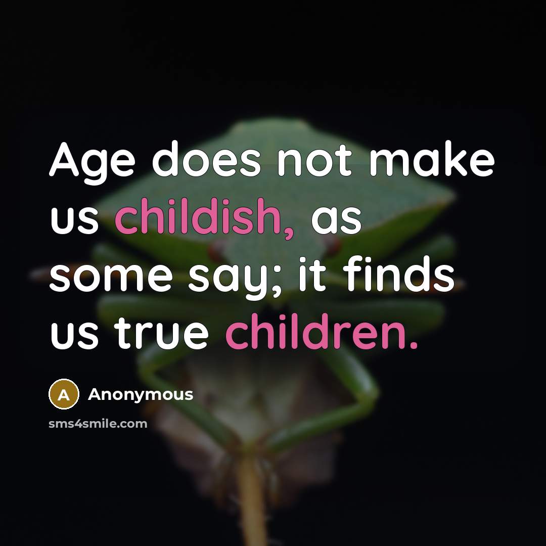 “Age does not make us childish, as some say; it finds us true children.” quote by Anonymous