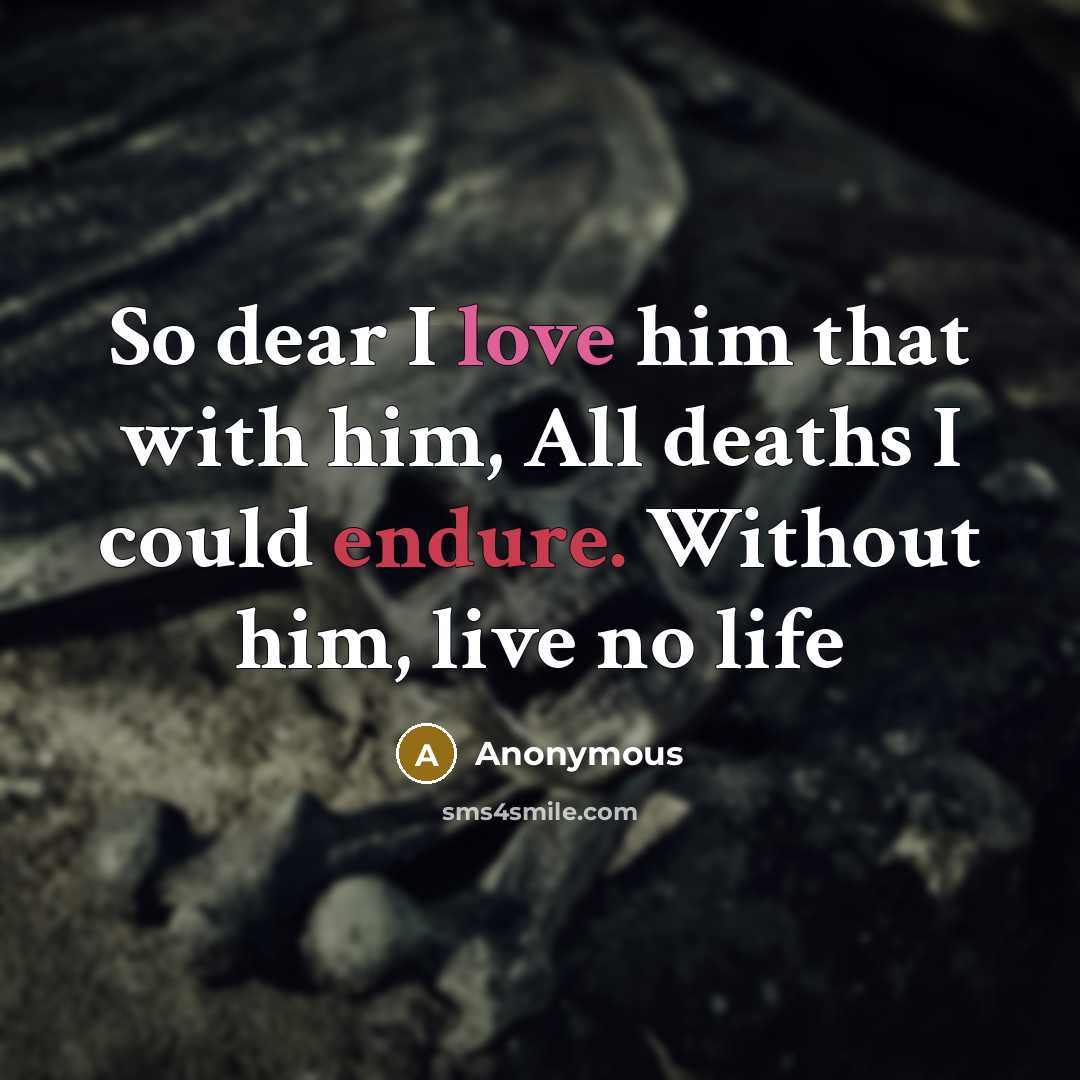 “So dear I love him that with him, All deaths I could endure. Without him, live no life” quote by Anonymous