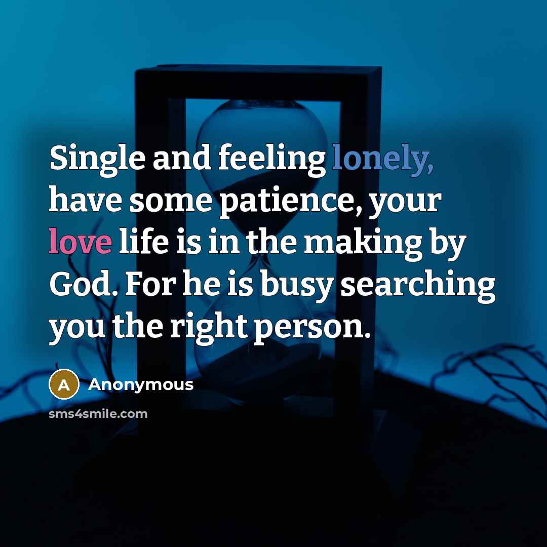 “Single and feeling lonely, have some patience, your love life is in the making by God. For he is busy searching you the right person.” quote by Anonymous