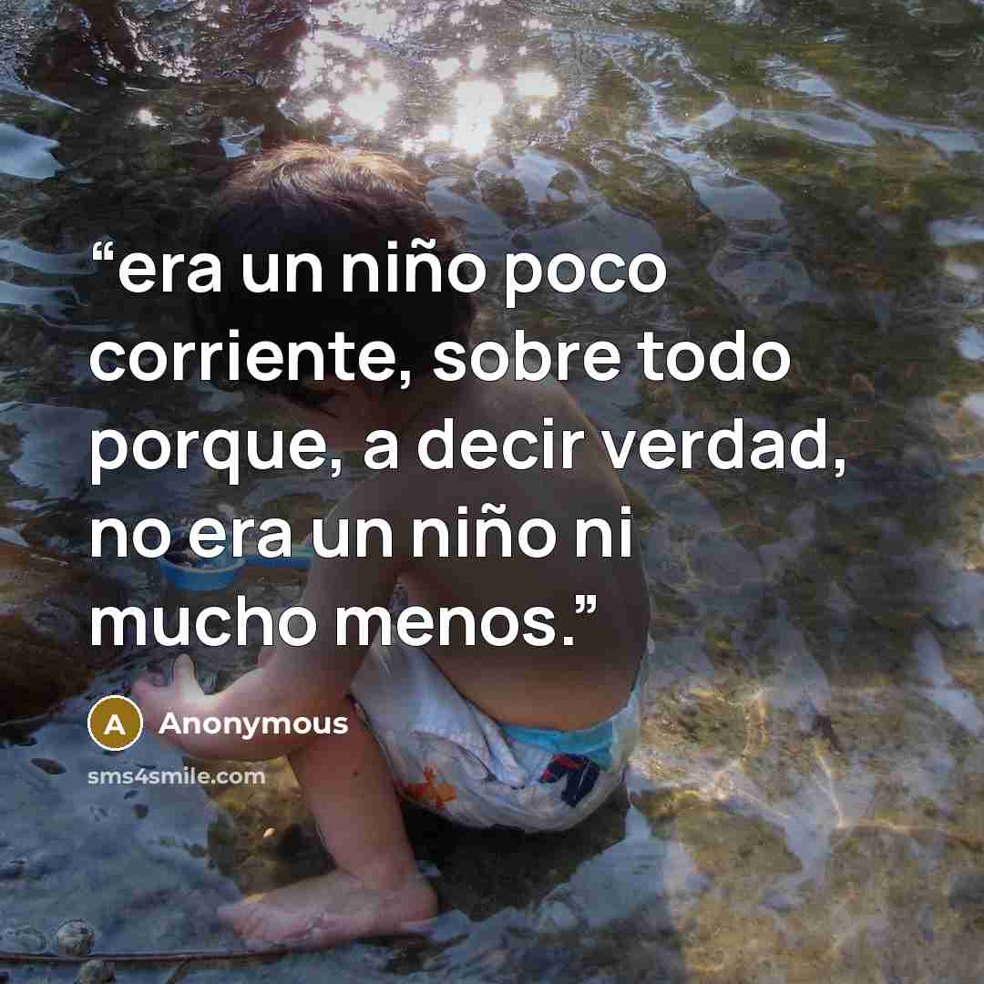 “era un niño poco corriente, sobre todo porque, a decir verdad, no era un niño ni mucho menos.” quote by Anonymous