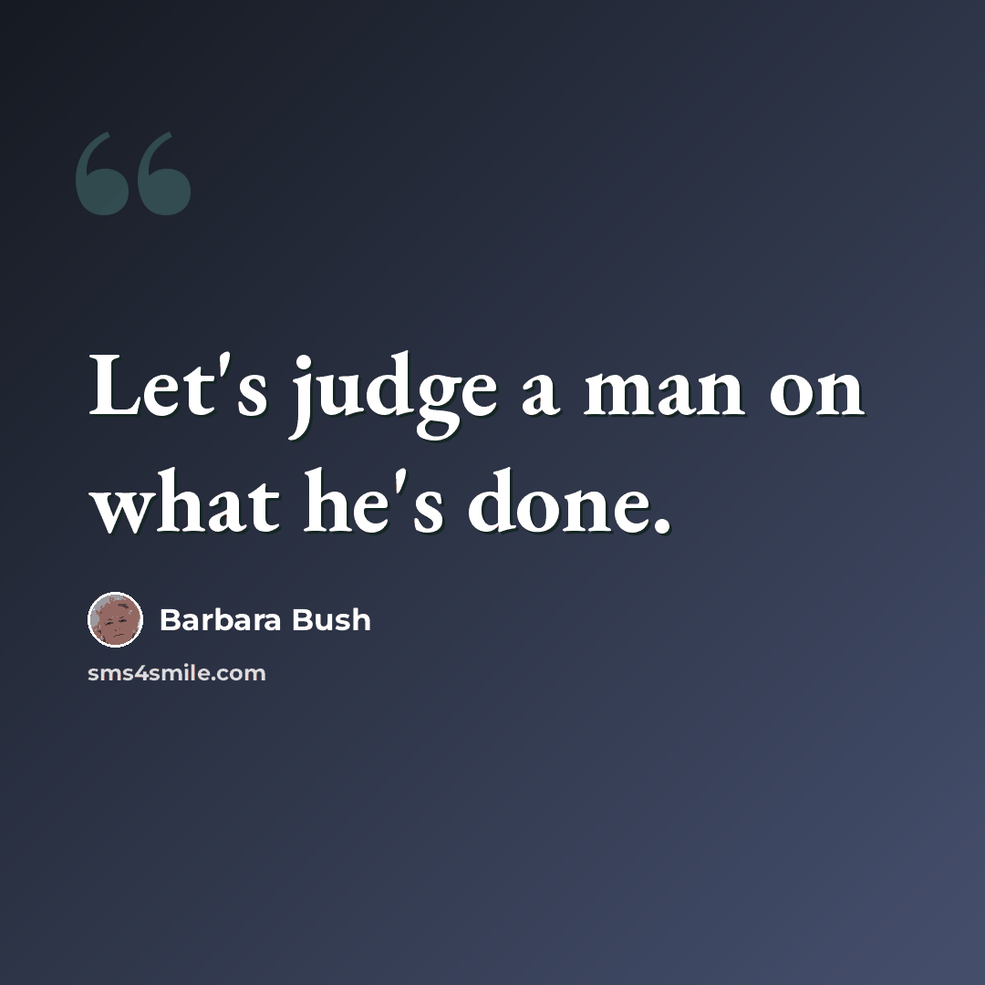 “Let's judge a man on what he's done.” quote by Barbara Bush