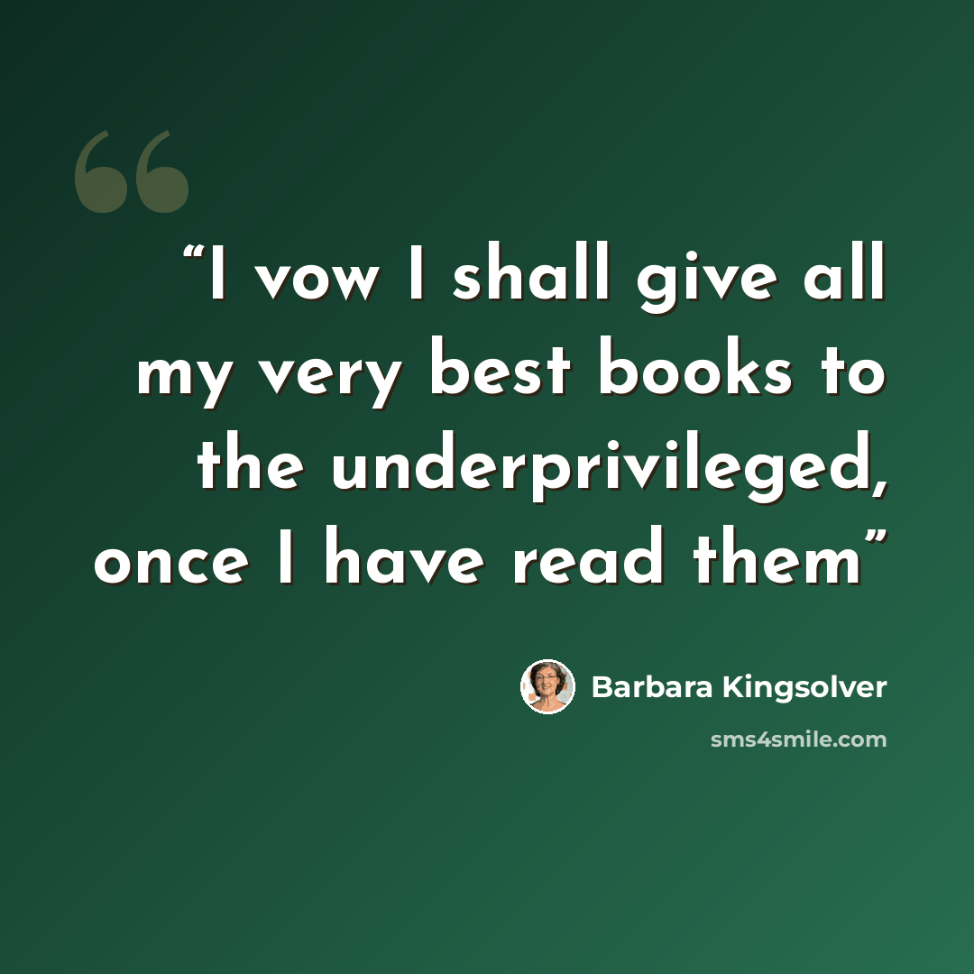 “I vow I shall give all my very best books to the underprivileged, once I have read them” quote by Barbara Kingsolver