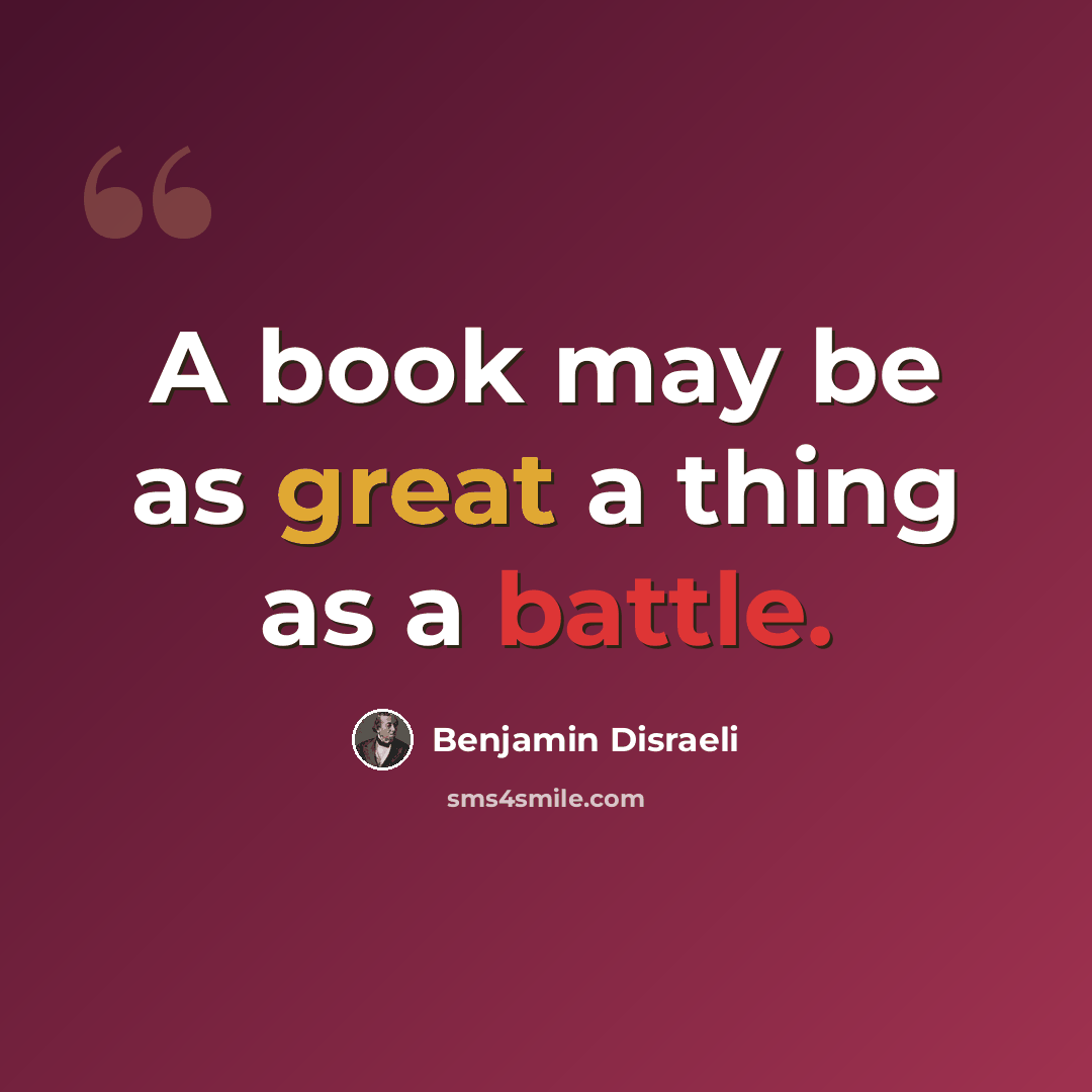“A book may be as great a thing as a battle.” quote by Benjamin Disraeli
