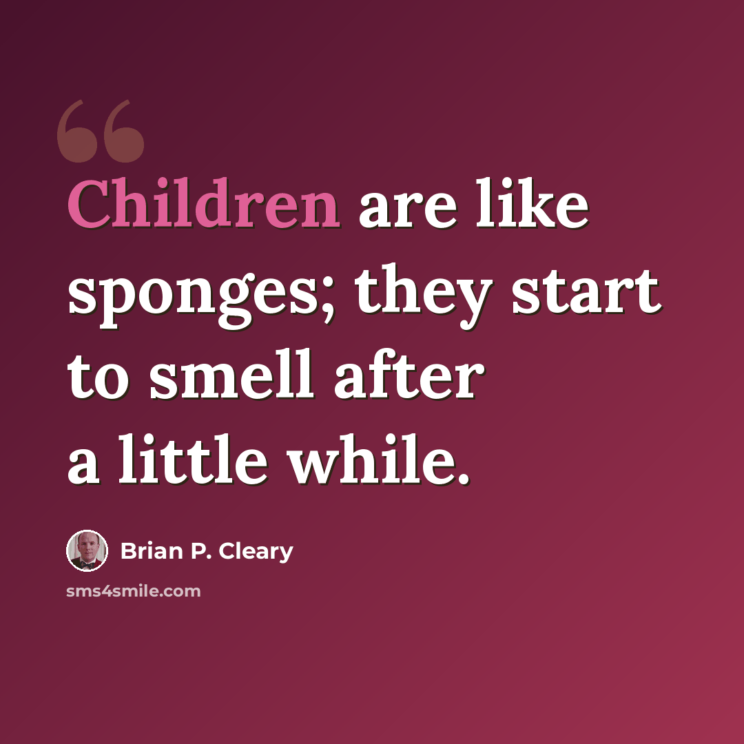 “Children are like sponges; they start to smell after a little while.” quote by Brian P. Cleary
