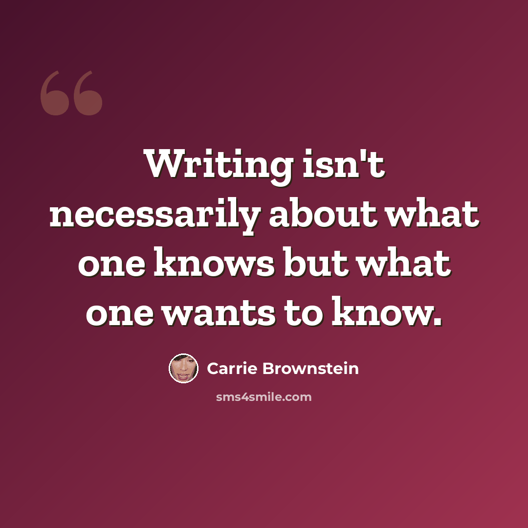 “Writing isn't necessarily about what one knows but what one wants to know.” quote by Carrie Brownstein