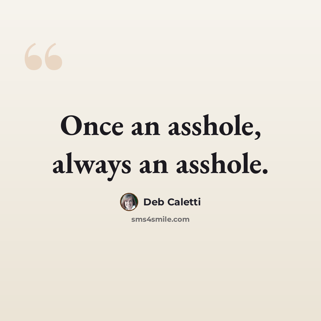 “Once an asshole, always an asshole.” quote by Deb Caletti