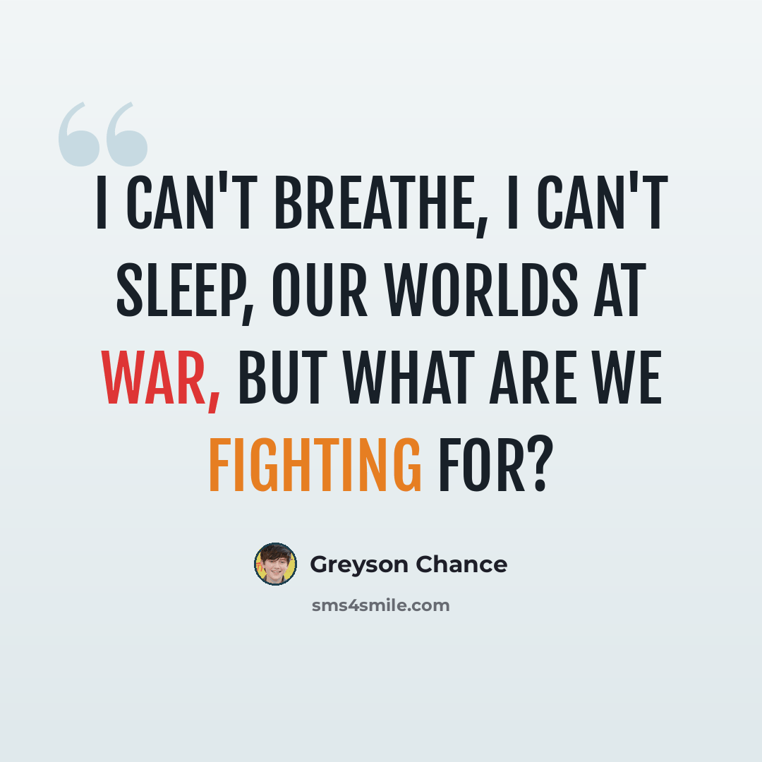 “I can't breathe, I can't sleep, our worlds at war, but what are we fighting for?” quote by Greyson Chance