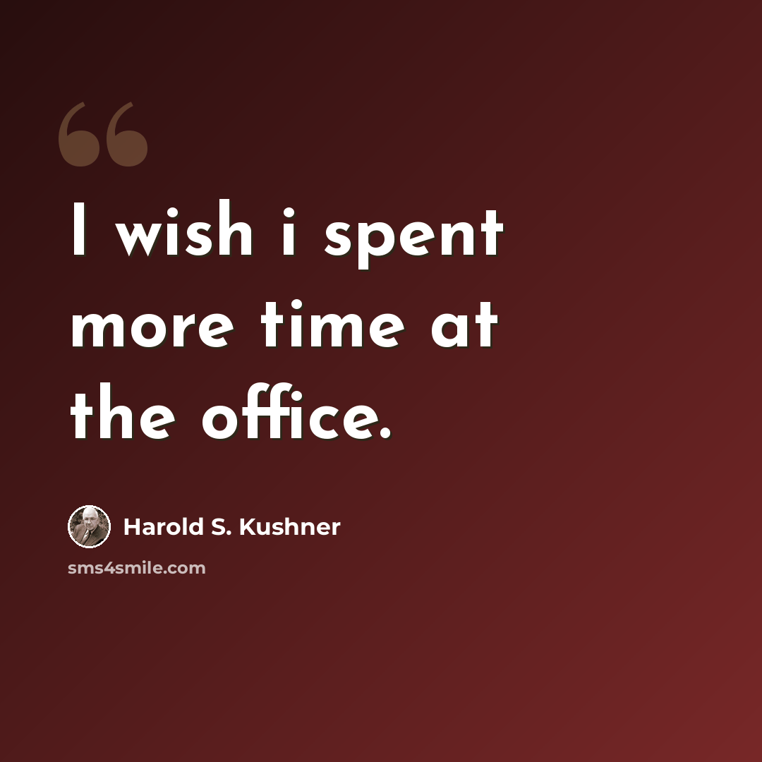 “I wish i spent more time at the office.” quote by Harold S. Kushner
