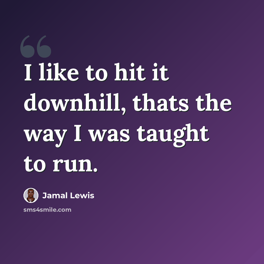 “I like to hit it downhill, thats the way I was taught to run.” quote by Jamal Lewis