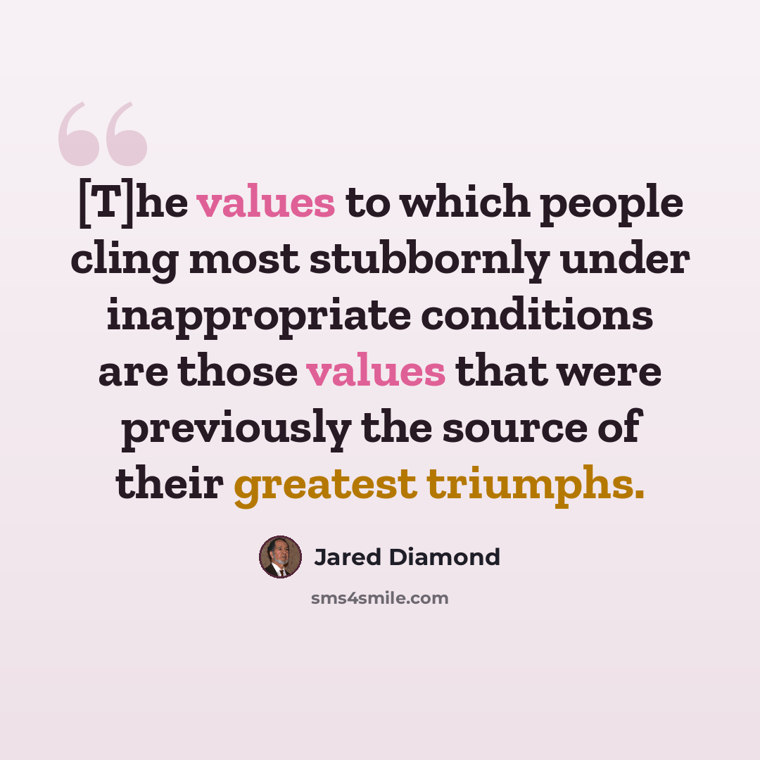 “[T]he values to which people cling most stubbornly under inappropriate conditions are those values that were previously the source of their greatest triumphs.” quote by Jared Diamond