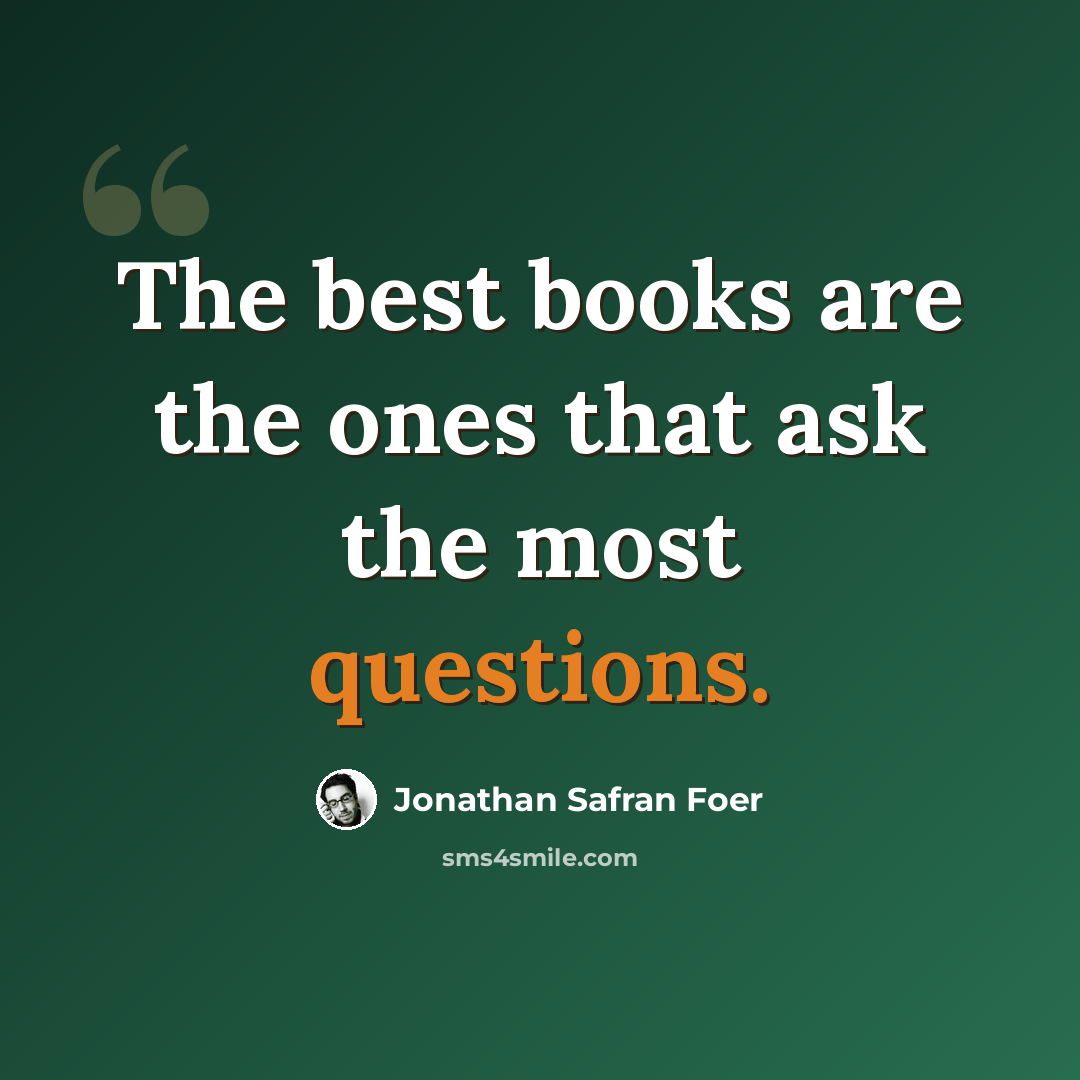 “The best books are the ones that ask the most questions.” quote by Jonathan Safran Foer