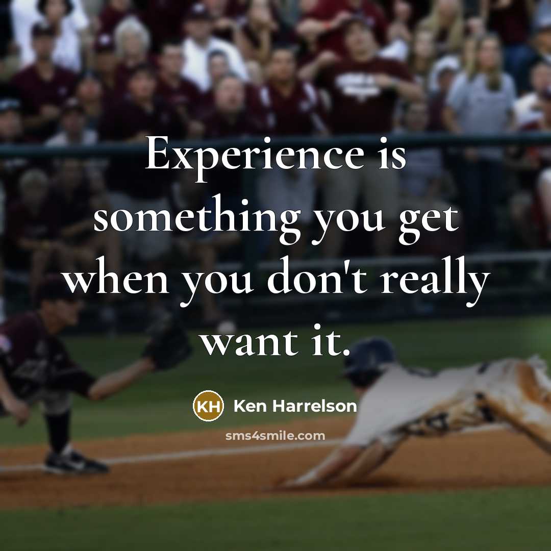 “Experience is something you get when you don't really want it.” quote by Ken Harrelson